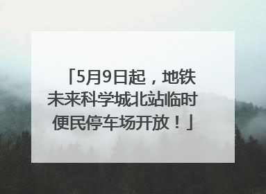 5月9日起，地铁未来科学城北站临时便民停车场开放！