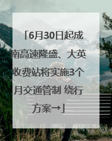 6月30日起成南高速隆盛、大英收费站将实施3个月交通管制 绕行方案→