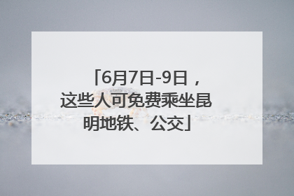 6月7日-9日，这些人可免费乘坐昆明地铁、公交