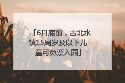 6月底前，古北水镇15周岁及以下儿童可免票入园