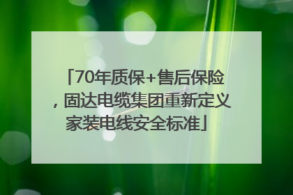 70年质保+售后保险，固达电缆集团重新定义家装电线安全标准