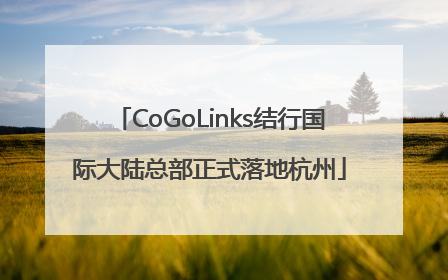 CoGoLinks结行国际大陆总部正式落地杭州