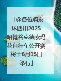 @各位骑友 环四川2025昭觉谷克德索玛花自行车公开赛将于6月15日举行