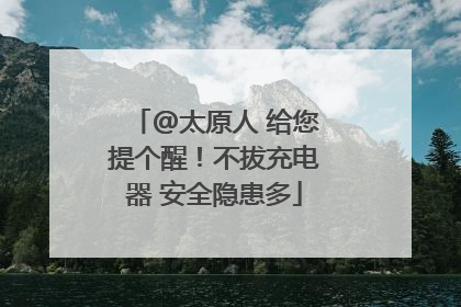 @太原人 给您提个醒！不拔充电器 安全隐患多