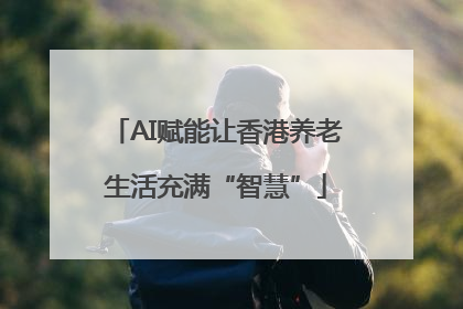 AI赋能让香港养老生活充满“智慧”