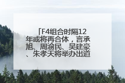 F4组合时隔12年或将再合体，言承旭、周渝民、吴建豪、朱孝天将举办出道25周年演唱会