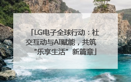 LG电子全球行动：社交互动与AI赋能，共筑“乐享生活”新篇章