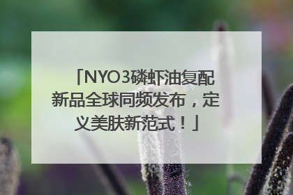 NYO3磷虾油复配新品全球同频发布，定义美肤新范式！