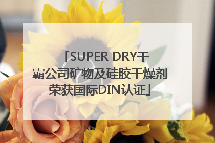SUPER DRY干霸公司矿物及硅胶干燥剂荣获国际DIN认证