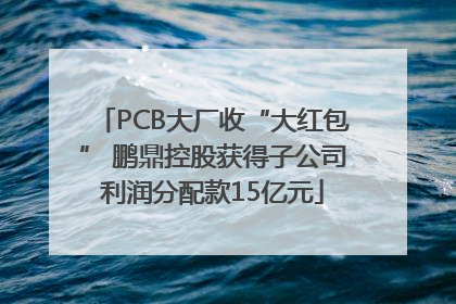 PCB大厂收“大红包” 鹏鼎控股获得子公司利润分配款15亿元